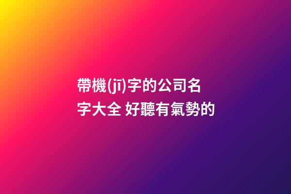 帶機(jī)字的公司名字大全 好聽有氣勢的-第1張-公司起名-玄機(jī)派